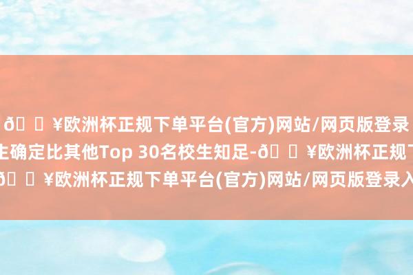 🔥欧洲杯正规下单平台(官方)网站/网页版登录入口/手机版该校学生确定比其他Top 30名校生知足-🔥欧洲杯正规下单平台(官方)网站/网页版登录入口/手机版