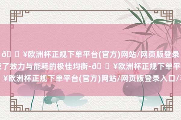 🔥欧洲杯正规下单平台(官方)网站/网页版登录入口/手机版同期也结束了效力与能耗的极佳均衡-🔥欧洲杯正规下单平台(官方)网站/网页版登录入口/手机版