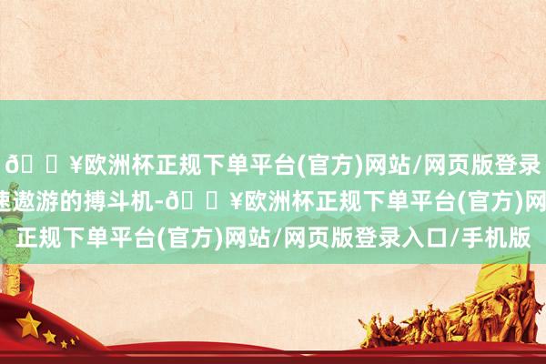 🔥欧洲杯正规下单平台(官方)网站/网页版登录入口/手机版不论是高速遨游的搏斗机-🔥欧洲杯正规下单平台(官方)网站/网页版登录入口/手机版