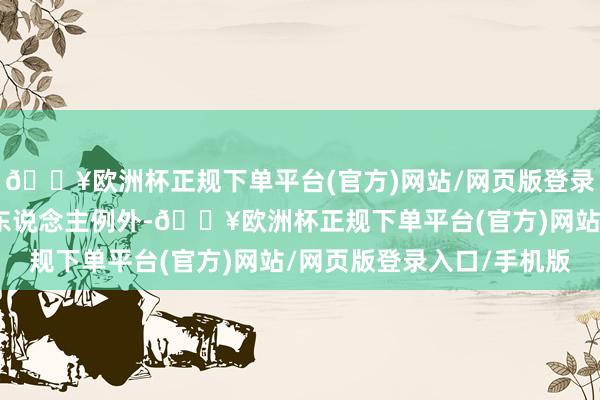 🔥欧洲杯正规下单平台(官方)网站/网页版登录入口/手机版对我的女东说念主例外-🔥欧洲杯正规下单平台(官方)网站/网页版登录入口/手机版