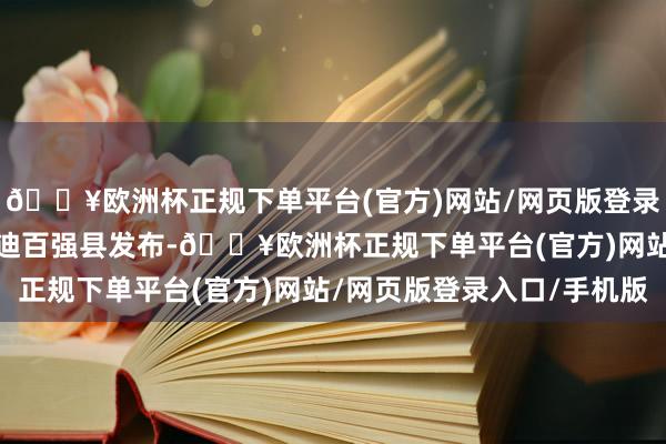 🔥欧洲杯正规下单平台(官方)网站/网页版登录入口/手机版2024赛迪百强县发布-🔥欧洲杯正规下单平台(官方)网站/网页版登录入口/手机版