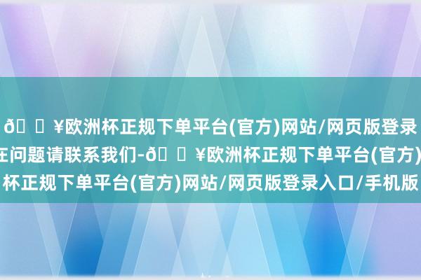 🔥欧洲杯正规下单平台(官方)网站/网页版登录入口/手机版如数据存在问题请联系我们-🔥欧洲杯正规下单平台(官方)网站/网页版登录入口/手机版