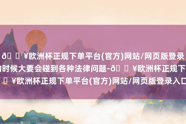 🔥欧洲杯正规下单平台(官方)网站/网页版登录入口/手机版行会运作的时候大要会碰到各种法律问题-🔥欧洲杯正规下单平台(官方)网站/网页版登录入口/手机版