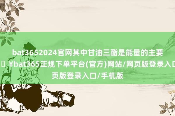 bat3652024官网其中甘油三酯是能量的主要起原-🔥bat365正规下单平台(官方)网站/网页版登录入口/手机版