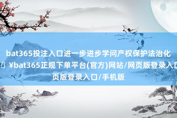 bat365投注入口进一步进步学问产权保护法治化水平-🔥bat365正规下单平台(官方)网站/网页版登录入口/手机版