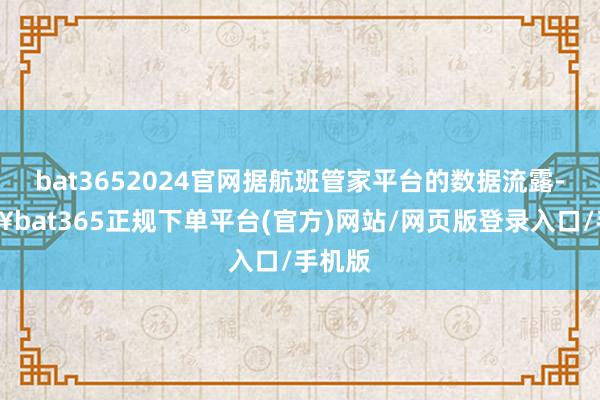 bat3652024官网据航班管家平台的数据流露-🔥bat365正规下单平台(官方)网站/网页版登录入口/手机版