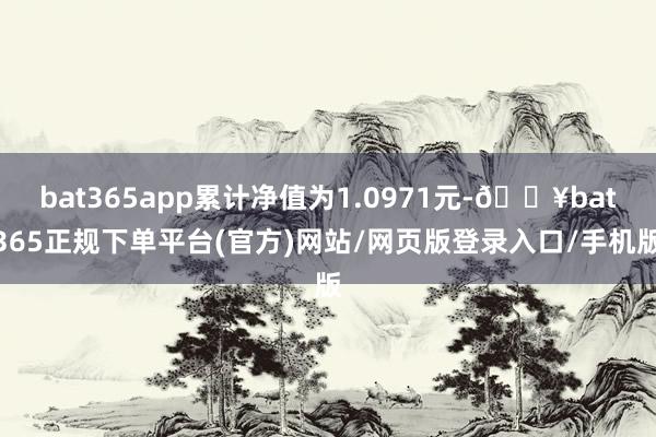 bat365app累计净值为1.0971元-🔥bat365正规下单平台(官方)网站/网页版登录入口/手机版