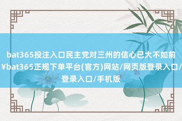 bat365投注入口民主党对三州的信心已大不如前-🔥bat365正规下单平台(官方)网站/网页版登录入口/手机版