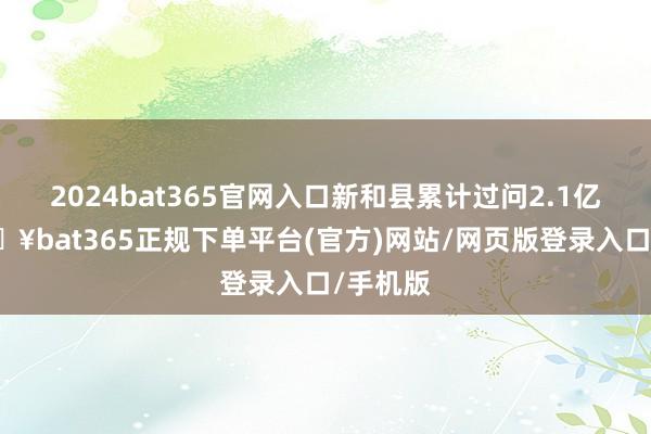 2024bat365官网入口新和县累计过问2.1亿元-🔥bat365正规下单平台(官方)网站/网页版登录入口/手机版