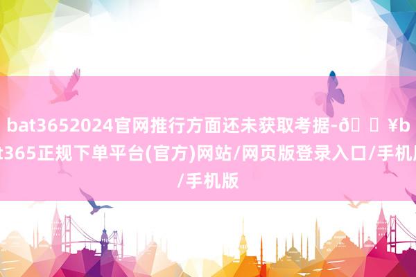 bat3652024官网推行方面还未获取考据-🔥bat365正规下单平台(官方)网站/网页版登录入口/手机版