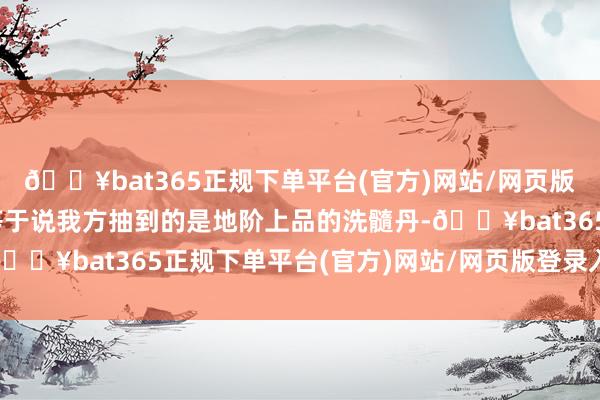 🔥bat365正规下单平台(官方)网站/网页版登录入口/手机版”也等于说我方抽到的是地阶上品的洗髓丹-🔥bat365正规下单平台(官方)网站/网页版登录入口/手机版