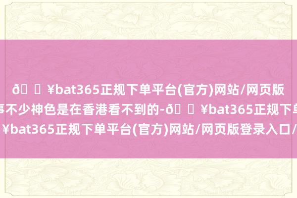 🔥bat365正规下单平台(官方)网站/网页版登录入口/手机版“赛事不少神色是在香港看不到的-🔥bat365正规下单平台(官方)网站/网页版登录入口/手机版