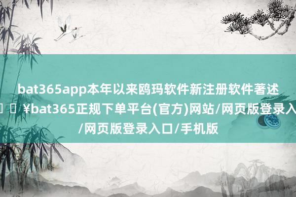 bat365app本年以来鸥玛软件新注册软件著述权80个-🔥bat365正规下单平台(官方)网站/网页版登录入口/手机版