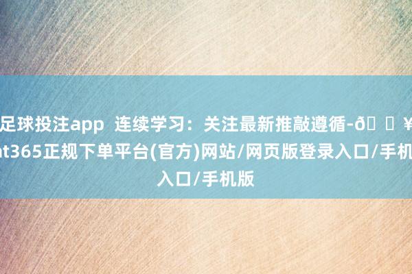 足球投注app  连续学习：关注最新推敲遵循-🔥bat365正规下单平台(官方)网站/网页版登录入口/手机版