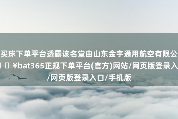 买球下单平台透露该名堂由山东金宇通用航空有限公司中标-🔥bat365正规下单平台(官方)网站/网页版登录入口/手机版