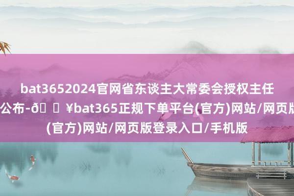 bat3652024官网省东谈主大常委会授权主任会议决定后向社会公布-🔥bat365正规下单平台(官方)网站/网页版登录入口/手机版