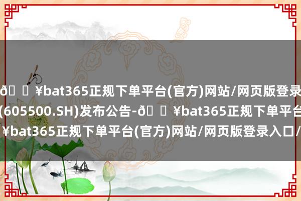 🔥bat365正规下单平台(官方)网站/网页版登录入口/手机版丛林包装(605500.SH)发布公告-🔥bat365正规下单平台(官方)网站/网页版登录入口/手机版