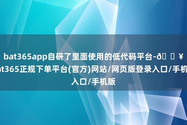 bat365app自研了里面使用的低代码平台-🔥bat365正规下单平台(官方)网站/网页版登录入口/手机版