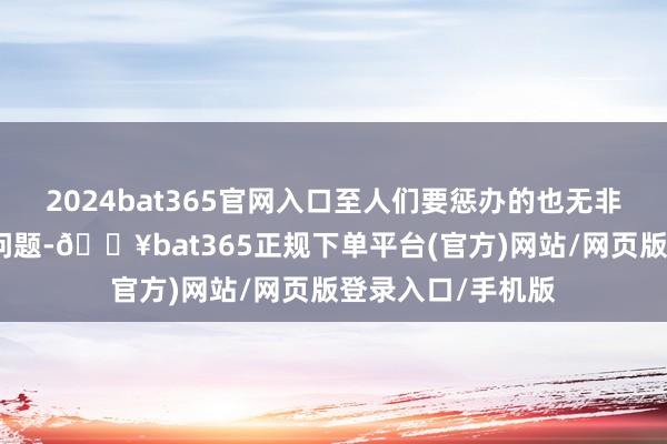 2024bat365官网入口至人们要惩办的也无非是生老病死四个问题-🔥bat365正规下单平台(官方)网站/网页版登录入口/手机版