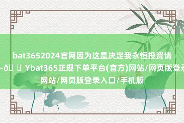 bat3652024官网因为这是决定我永恒投资请问的蹙迫参数-🔥bat365正规下单平台(官方)网站/网页版登录入口/手机版