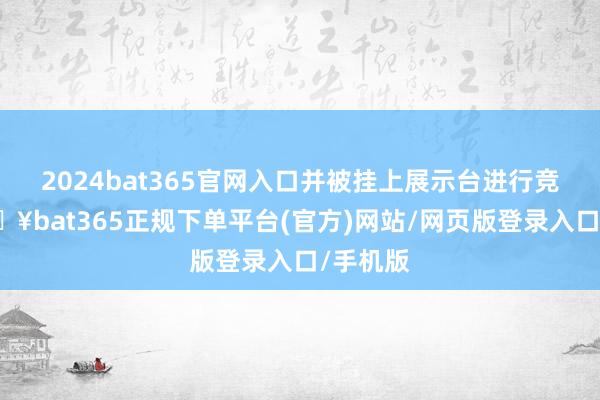 2024bat365官网入口并被挂上展示台进行竞拍-🔥bat365正规下单平台(官方)网站/网页版登录入口/手机版