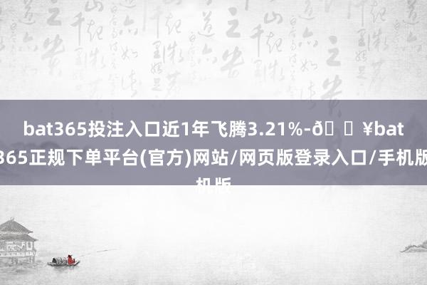 bat365投注入口近1年飞腾3.21%-🔥bat365正规下单平台(官方)网站/网页版登录入口/手机版