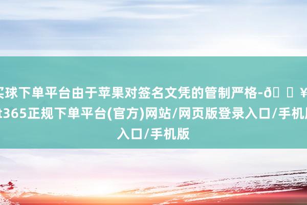 买球下单平台由于苹果对签名文凭的管制严格-🔥bat365正规下单平台(官方)网站/网页版登录入口/手机版