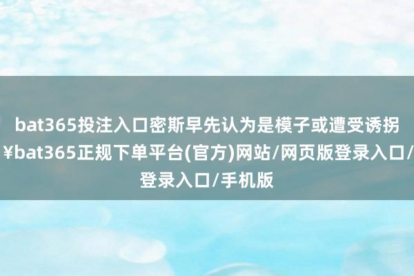 bat365投注入口密斯早先认为是模子或遭受诱拐-🔥bat365正规下单平台(官方)网站/网页版登录入口/手机版