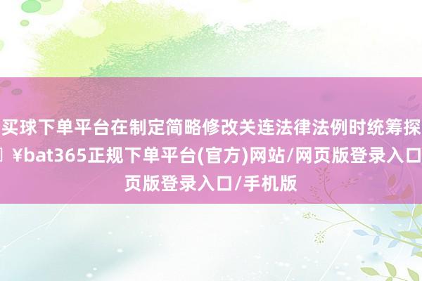 买球下单平台在制定简略修改关连法律法例时统筹探究-🔥bat365正规下单平台(官方)网站/网页版登录入口/手机版