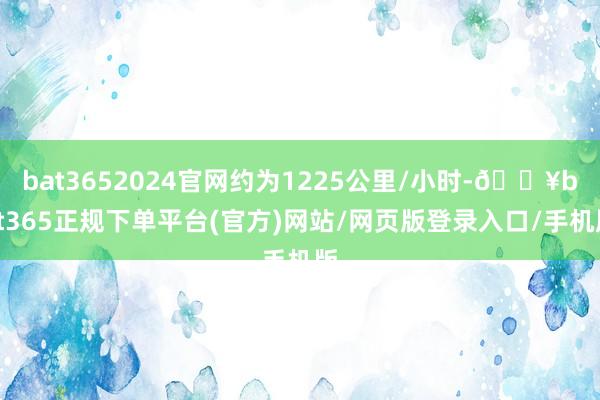bat3652024官网约为1225公里/小时-🔥bat365正规下单平台(官方)网站/网页版登录入口/手机版