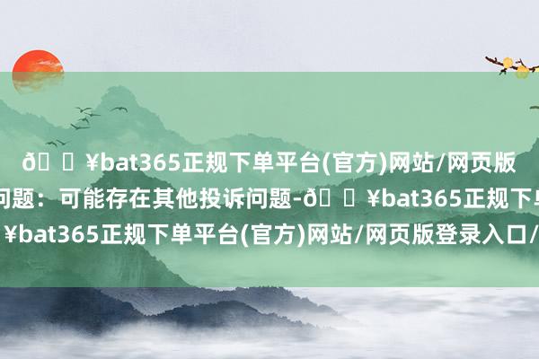 🔥bat365正规下单平台(官方)网站/网页版登录入口/手机版投诉问题:可能存在其他投诉问题-🔥bat365正规下单平台(官方)网站/网页版登录入口/手机版