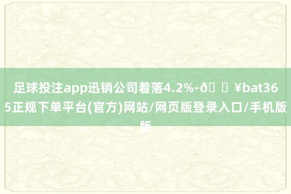 足球投注app迅销公司着落4.2%-🔥bat365正规下单平台(官方)网站/网页版登录入口/手机版