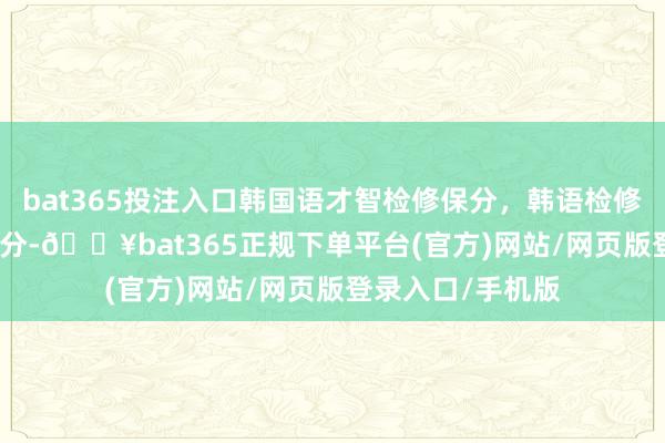 bat365投注入口韩国语才智检修保分,韩语检修保过,TOPIK保分-🔥bat365正规下单平台(官方)网站/网页版登录入口/手机版