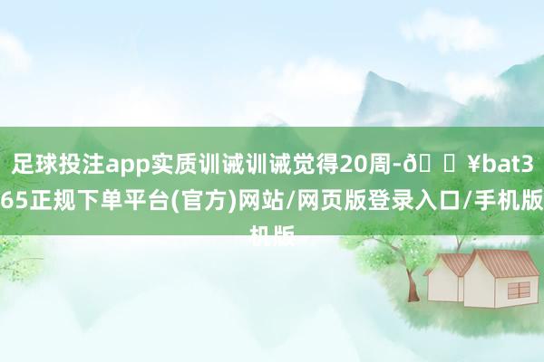 足球投注app实质训诫训诫觉得20周-🔥bat365正规下单平台(官方)网站/网页版登录入口/手机版