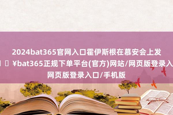 2024bat365官网入口霍伊斯根在慕安会上发饰演说-🔥bat365正规下单平台(官方)网站/网页版登录入口/手机版