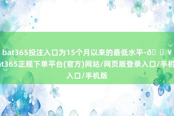 bat365投注入口为15个月以来的最低水平-🔥bat365正规下单平台(官方)网站/网页版登录入口/手机版