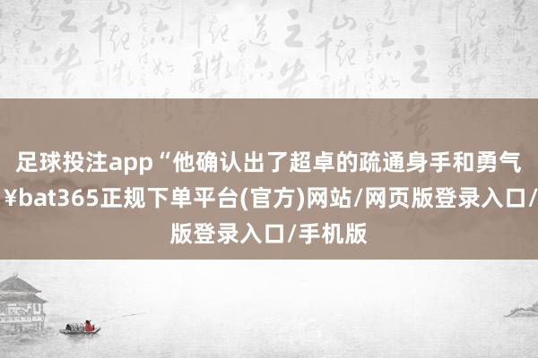足球投注app“他确认出了超卓的疏通身手和勇气-🔥bat365正规下单平台(官方)网站/网页版登录入口/手机版