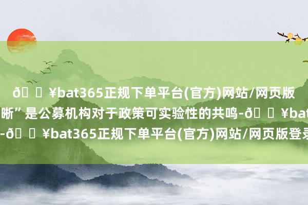 🔥bat365正规下单平台(官方)网站/网页版登录入口/手机版旅途明晰”是公募机构对于政策可实验性的共鸣-🔥bat365正规下单平台(官方)网站/网页版登录入口/手机版