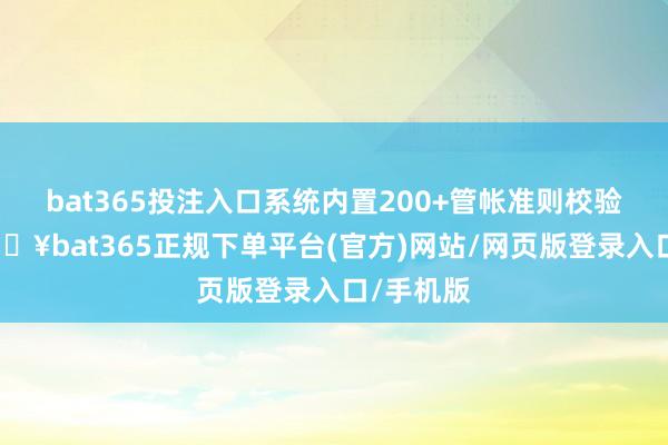 bat365投注入口系统内置200+管帐准则校验法规-🔥bat365正规下单平台(官方)网站/网页版登录入口/手机版