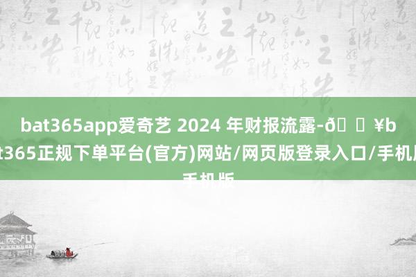 bat365app爱奇艺 2024 年财报流露-🔥bat365正规下单平台(官方)网站/网页版登录入口/手机版