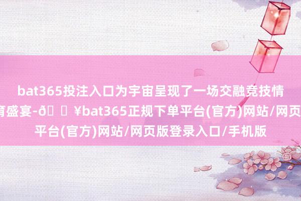 bat365投注入口为宇宙呈现了一场交融竞技情感与德州风情的体育盛宴-🔥bat365正规下单平台(官方)网站/网页版登录入口/手机版