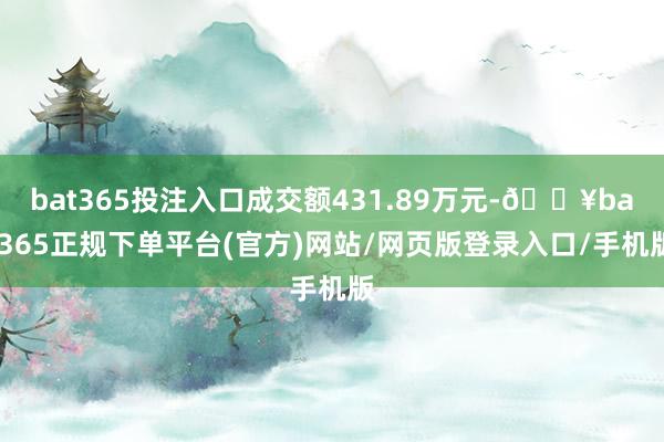 bat365投注入口成交额431.89万元-🔥bat365正规下单平台(官方)网站/网页版登录入口/手机版
