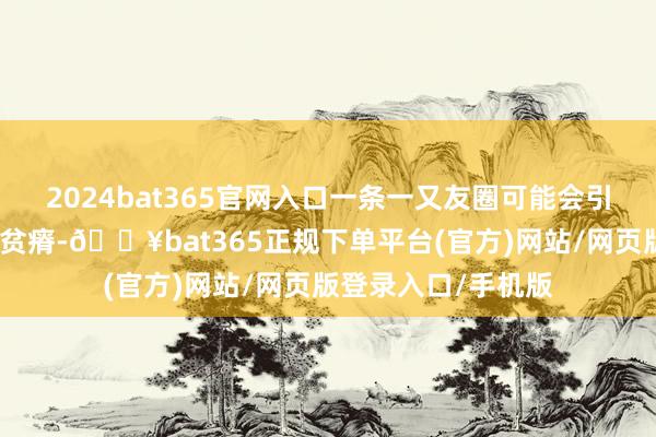 2024bat365官网入口一条一又友圈可能会引起不必要的误解和贫瘠-🔥bat365正规下单平台(官方)网站/网页版登录入口/手机版