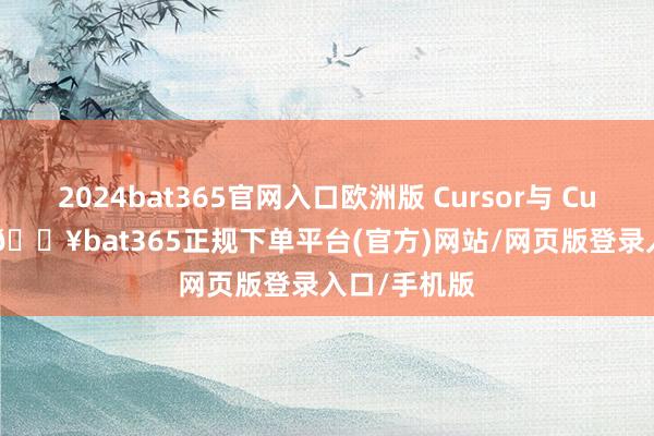 2024bat365官网入口欧洲版 Cursor与 Cursor 不异-🔥bat365正规下单平台(官方)网站/网页版登录入口/手机版