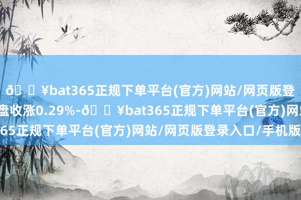 🔥bat365正规下单平台(官方)网站/网页版登录入口/手机版沪金夜盘收涨0.29%-🔥bat365正规下单平台(官方)网站/网页版登录入口/手机版