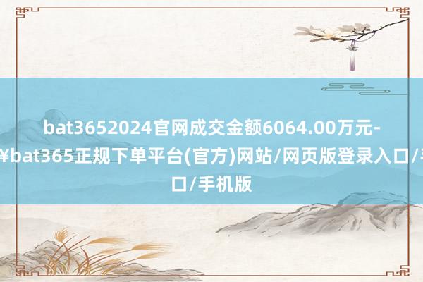 bat3652024官网成交金额6064.00万元-🔥bat365正规下单平台(官方)网站/网页版登录入口/手机版