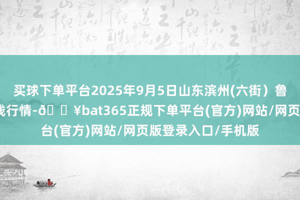 买球下单平台2025年9月5日山东滨州(六街）鲁北蔬菜批发市集价钱行情-🔥bat365正规下单平台(官方)网站/网页版登录入口/手机版