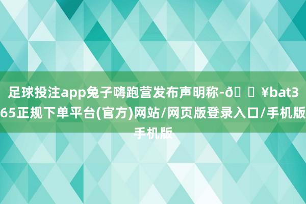 足球投注app兔子嗨跑营发布声明称-🔥bat365正规下单平台(官方)网站/网页版登录入口/手机版
