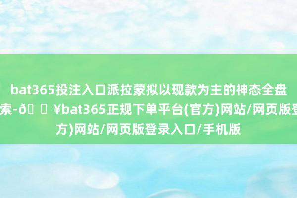 bat365投注入口派拉蒙拟以现款为主的神态全盘收购华纳昆季探索-🔥bat365正规下单平台(官方)网站/网页版登录入口/手机版