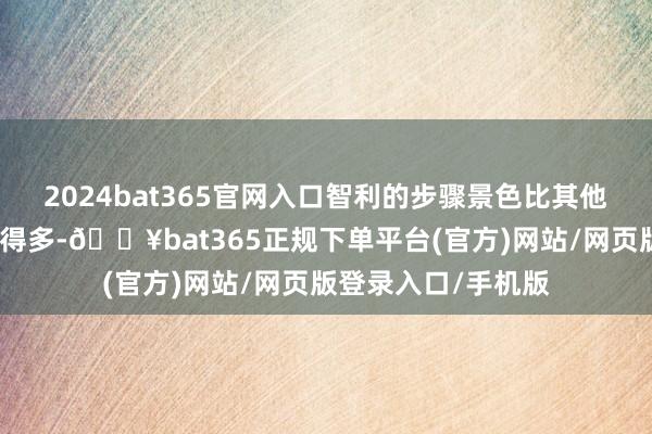 2024bat365官网入口智利的步骤景色比其他拉好意思国度要好得多-🔥bat365正规下单平台(官方)网站/网页版登录入口/手机版
